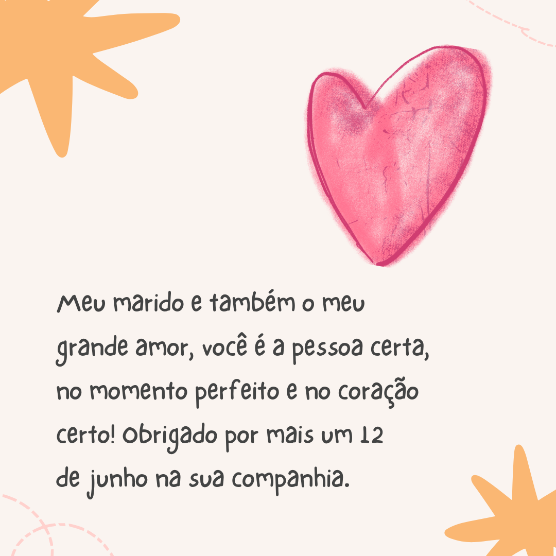 Meu marido e também o meu grande amor, você é a pessoa certa, no momento perfeito e no coração certo! Obrigado por mais um 12 de junho na sua companhia.