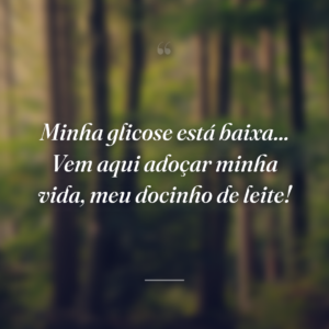 Minha glicose está baixa... Vem aqui adoçar minha vida, meu docinho de leite!