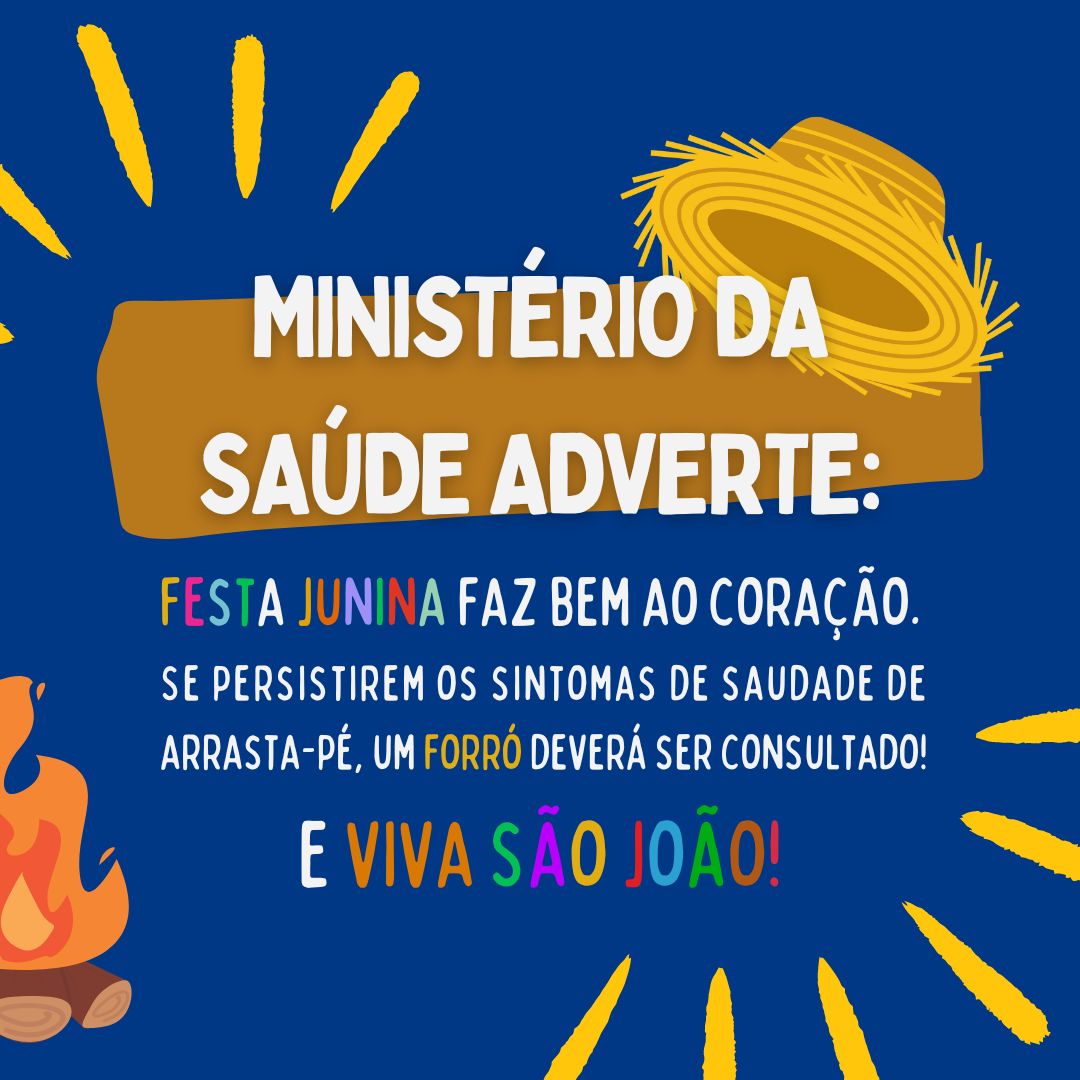 Ministério da Saúde adverte: Festa Junina faz bem ao coração. Se persistirem os sintomas de saudade de arrasta-pé, um forró deverá ser consultado! E viva São João!