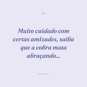 Muito cuidado com certas amizades, saiba que a cobra mata abraçando...