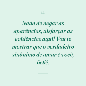 Nada de negar as aparências, disfarçar as evidências aqui! Vou te mostrar que o verdadeiro sinônimo de amar é você, bebê.