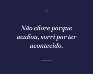 Não chore porque acabou, sorri por ter acontecido.