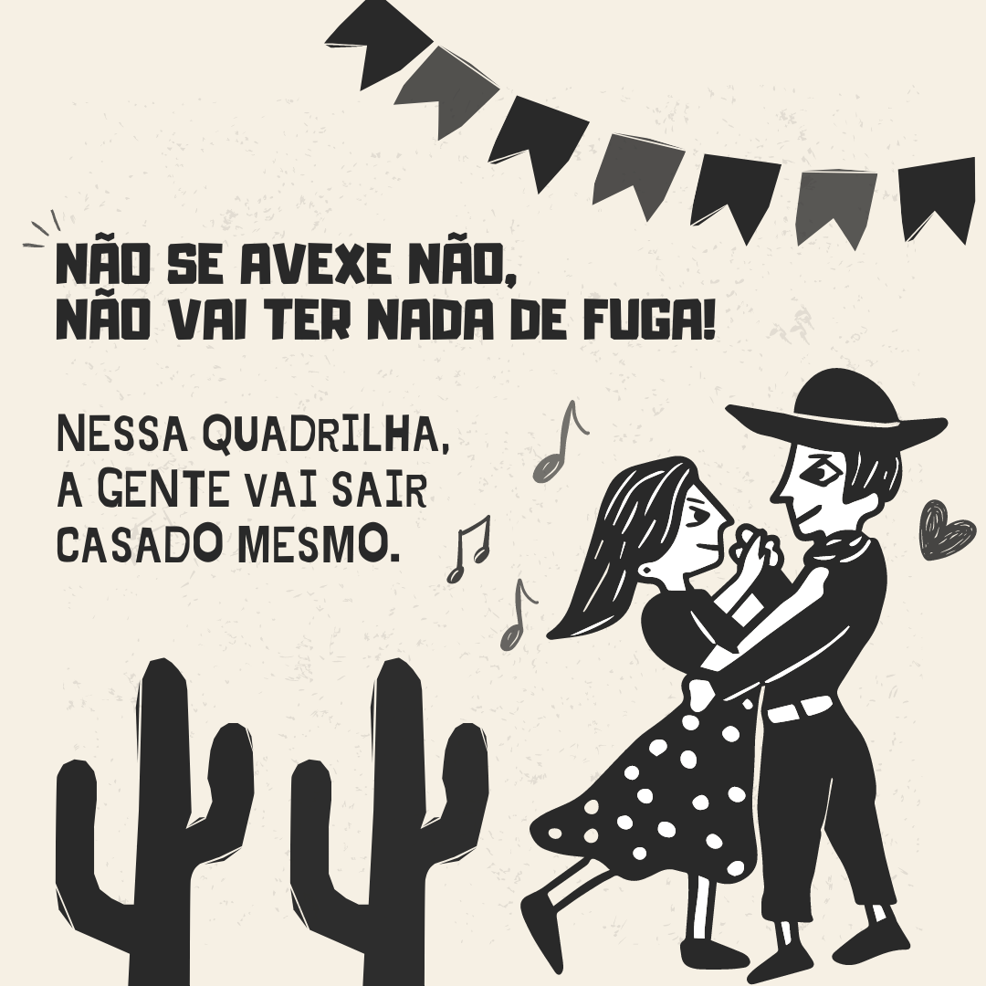 Não se avexe não, não vai ter nada de fuga! Nessa quadrilha, a gente vai sair casado mesmo.