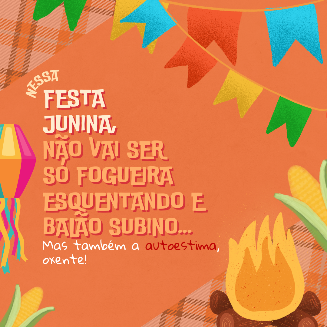 Nessa Festa Junina, não vai ser só fogueira esquentando e balão subino... Mas também a autoestima, oxente!