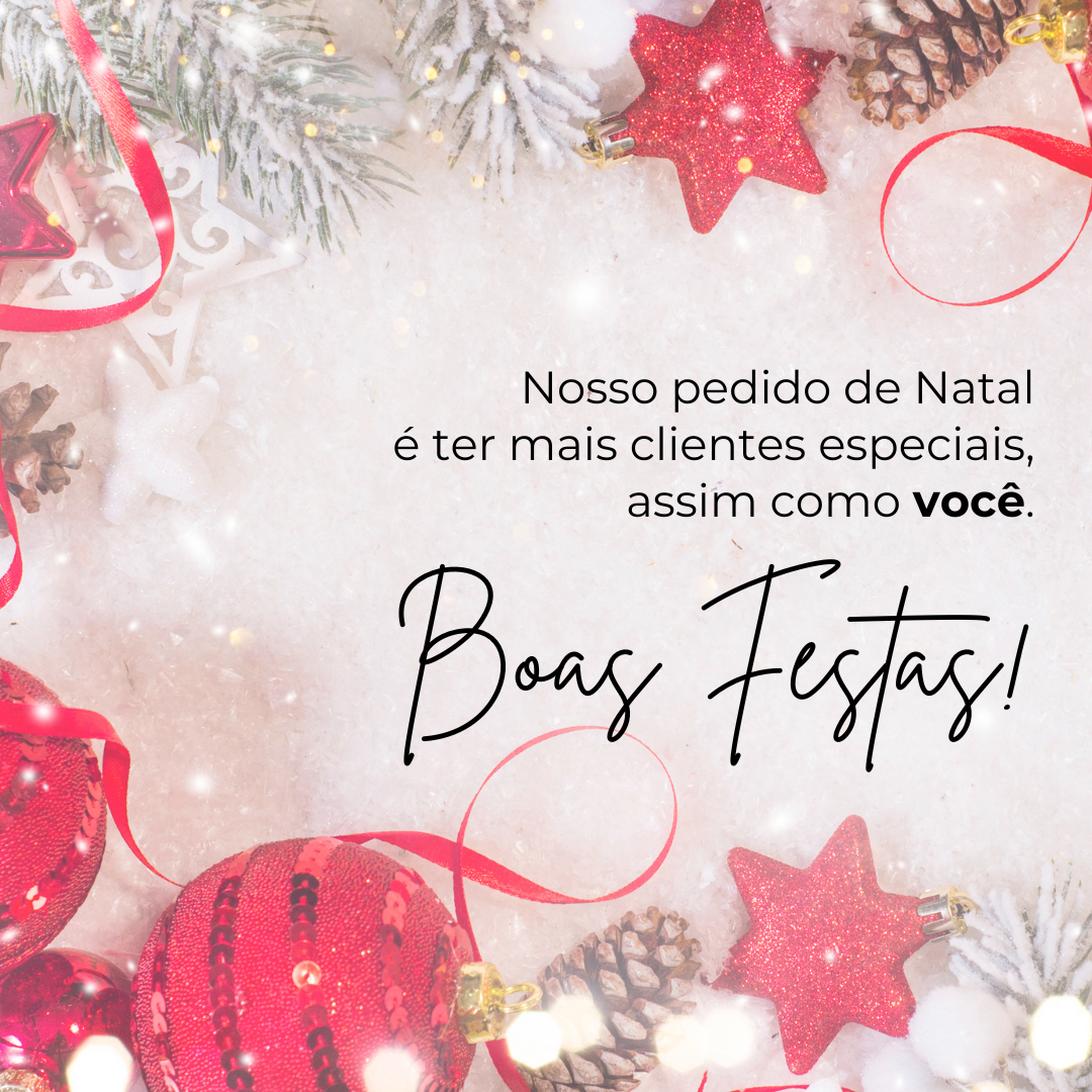 Nosso pedido de Natal é ter mais clientes especiais assim como você. Boas Festas!