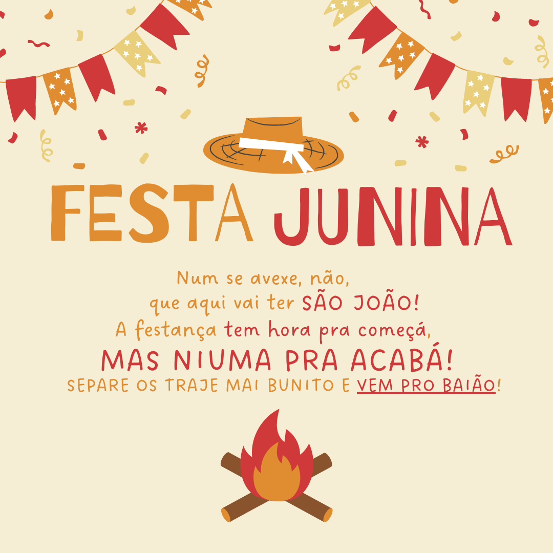 Num se avexe, não, que aqui vai ter São João! A festança tem hora pra começá, mas niuma pra acabá! Separe os traje mai bunito e vem pro baião!