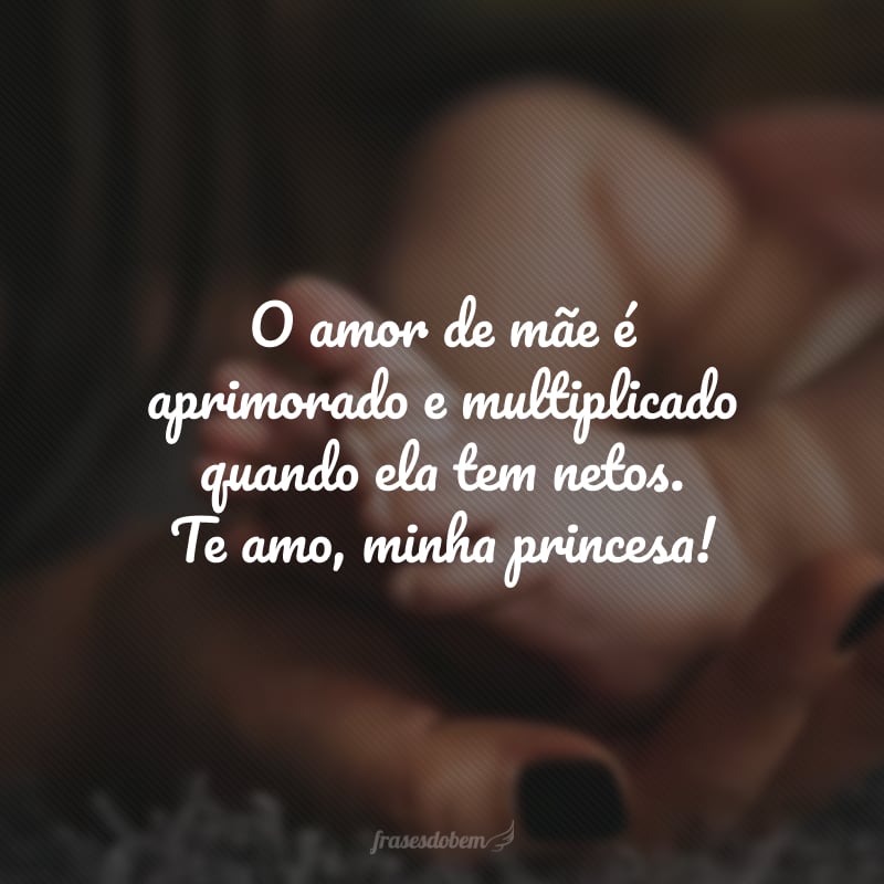 O amor de mãe é aprimorado e multiplicado quando ela tem netos. Te amo, minha princesa! 