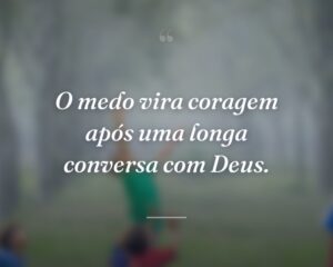 O medo vira coragem após uma longa conversa com Deus.