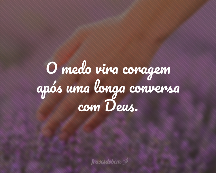 O medo vira coragem após uma longa conversa com Deus.