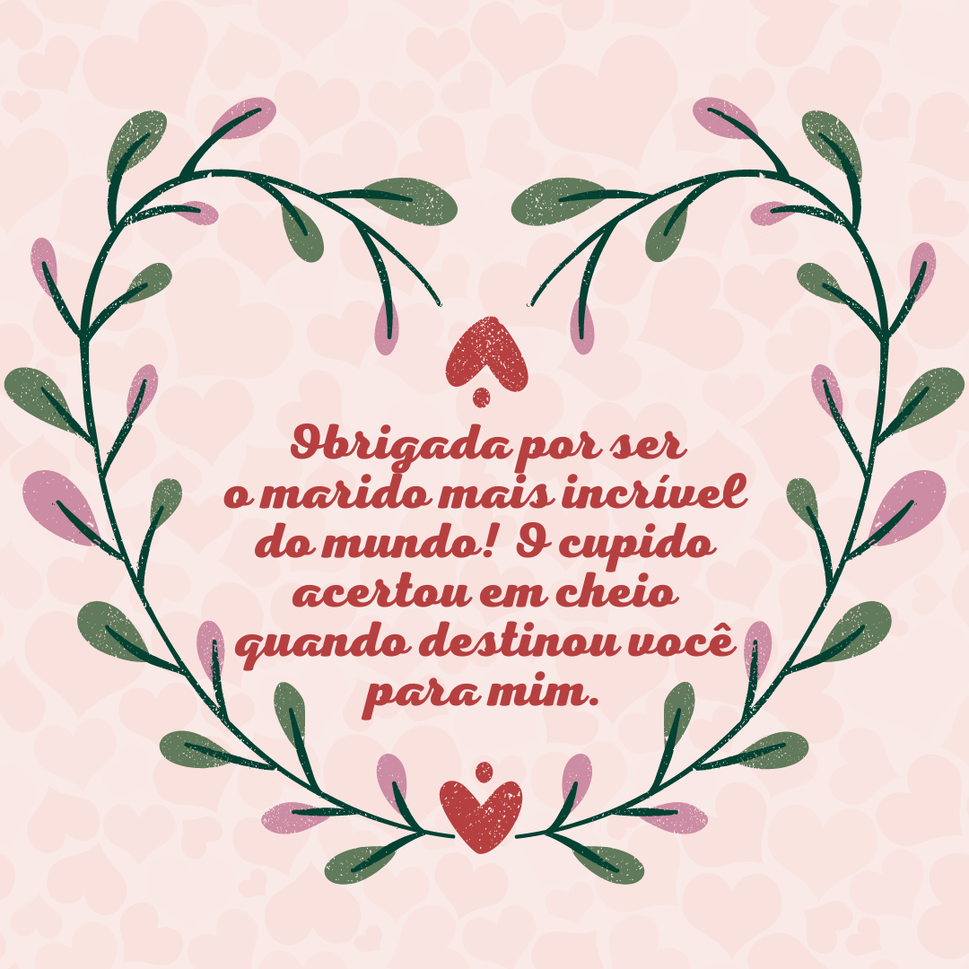 Hoje é o dia de celebrar o amor e a maravilha que é viver ao seu lado. Obrigada por ser o marido mais incrível do mundo! O cupido acertou em cheio quando destinou você para mim.