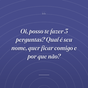 Oi, posso te fazer 3 perguntas? Qual é seu nome, quer ficar comigo e por que não?