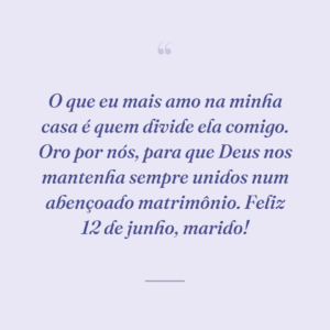 O que eu mais amo na minha casa é quem divide ela comigo. Oro por nós, para que Deus nos mantenha sempre unidos num abençoado matrimônio. Feliz 12 de junho, marido!