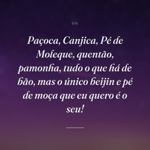 Paçoca, Canjica, Pé de Moleque, quentão, pamonha, tudo o que há de bão, mas o único beijin e pé de moça que eu quero é o seu!