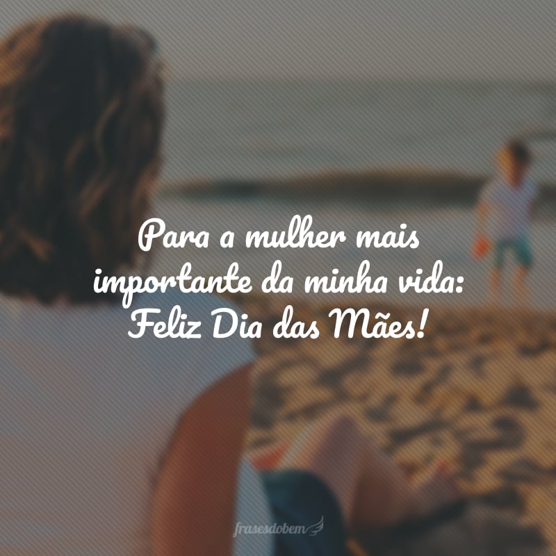 Para a mulher mais importante da minha vida: Feliz Dia das Mães!