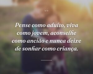 Pense como adulto, viva como jovem, aconselhe como ancião e nunca deixe de sonhar como criança.