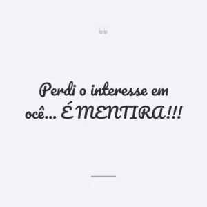 Perdi o interesse em ocê... É MENTIRA!!!