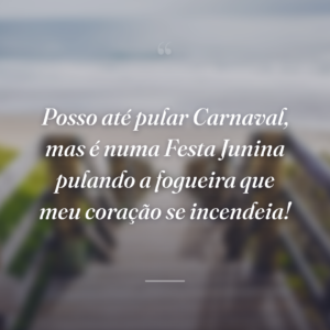 Posso até pular Carnaval, mas é numa Festa Junina pulando a fogueira que meu coração se incendeia!