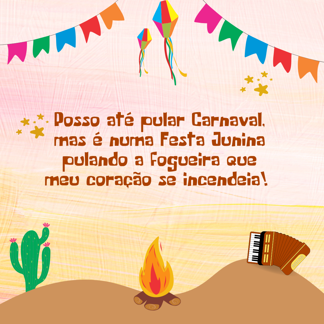 Posso até pular Carnaval, mas é numa Festa Junina pulando a fogueira que meu coração se incendeia! 