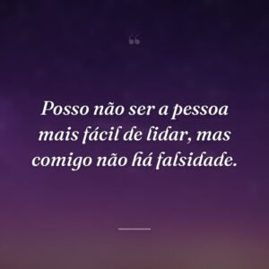 Posso não ser a pessoa mais fácil de lidar, mas comigo não há falsidade.