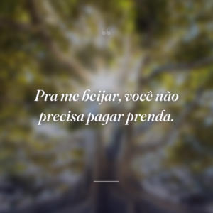 Pra me beijar, você não precisa pagar prenda.