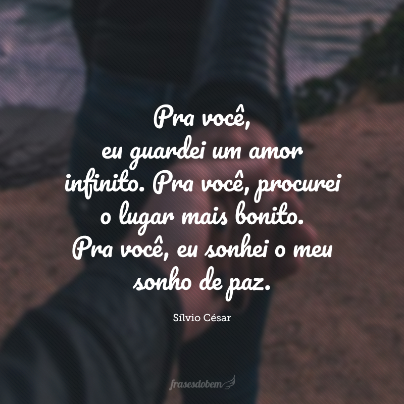 Pra você, eu guardei um amor infinito. Pra você, procurei o lugar mais bonito. Pra você, eu sonhei o meu sonho de paz.