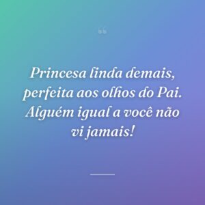 Princesa linda demais, perfeita aos olhos do Pai. Alguém igual a você não vi jamais!