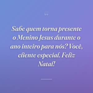 Sabe quem torna presente o Menino Jesus durante o ano inteiro para nós? Você, cliente especial. Feliz Natal!