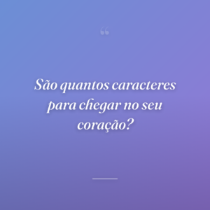 São quantos caracteres para chegar no seu coração?