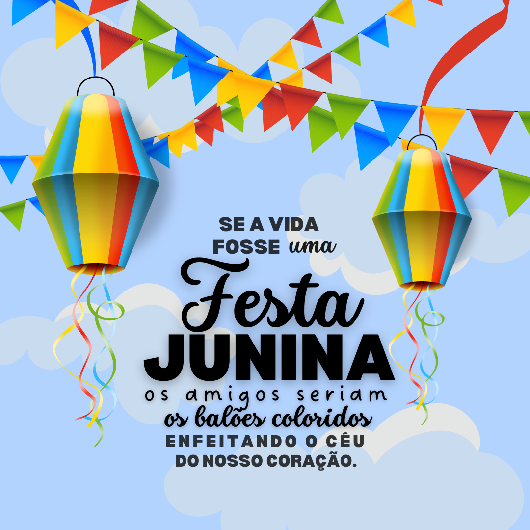 Se a vida fosse uma Festa Junina, os amigos seriam os balões coloridos enfeitando o céu do nosso coração.