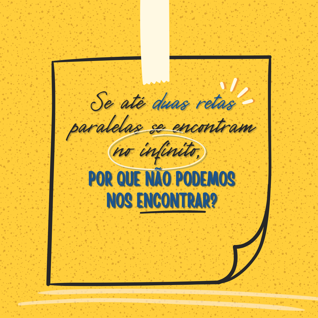 Se até duas retas paralelas se encontram no infinito, por que não podemos nos encontrar?