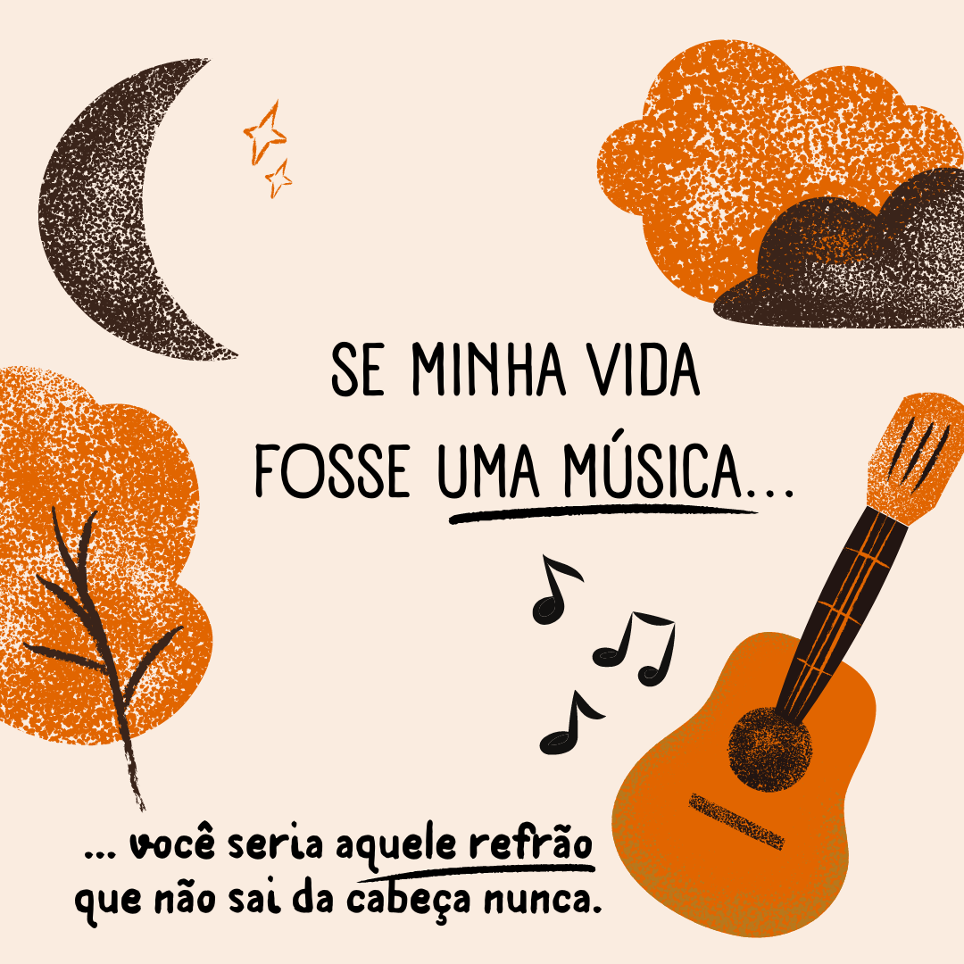 Se minha vida fosse uma música, você seria aquele refrão que não sai da cabeça nunca.