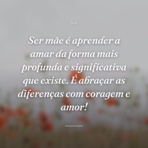 Ser mãe é aprender a amar da forma mais profunda e significativa que existe. É abraçar as diferenças com coragem e amor!