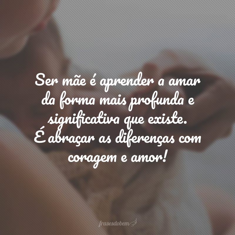 Ser mãe é aprender a amar da forma mais profunda e significativa que existe. É abraçar as diferenças com coragem e amor!