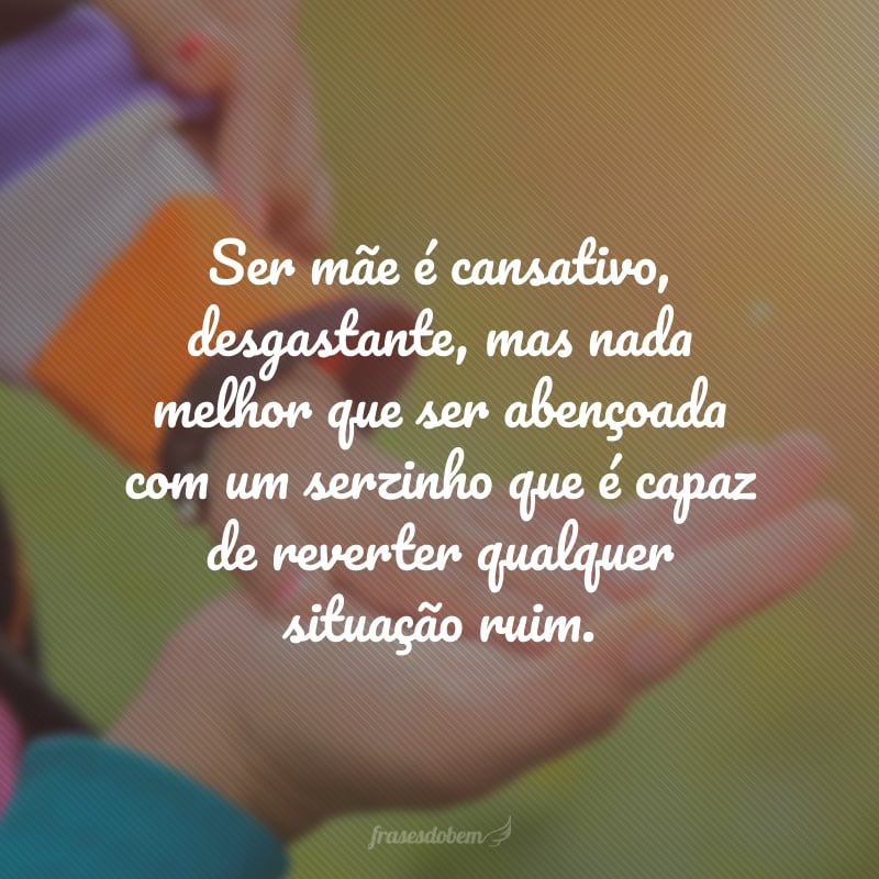 Ser mãe é cansativo, desgastante, mas nada melhor que ser abençoada com um serzinho que é capaz de reverter qualquer situação ruim.