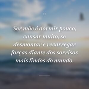 Ser mãe é dormir pouco, cansar muito, se desmontar e recarregar forças diante dos sorrisos mais lindos do mundo.