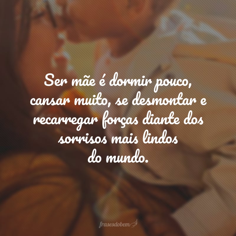 Ser mãe é dormir pouco, cansar muito, se desmontar e recarregar forças diante dos sorrisos mais lindos do mundo.