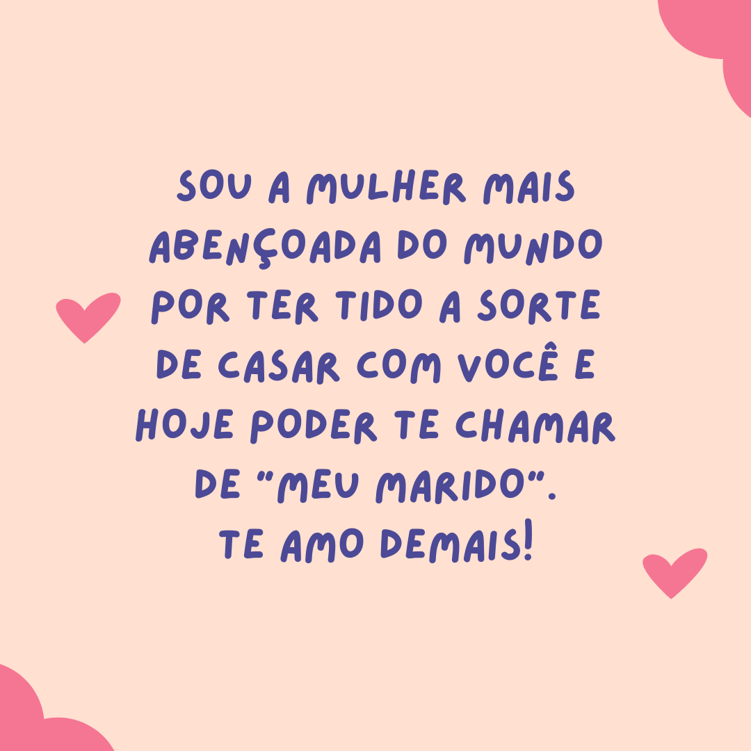 Você foi a melhor coisa que aconteceu na minha vida! Sou a mulher mais abençoada do mundo por ter tido a sorte de casar com você e hoje poder te chamar de 