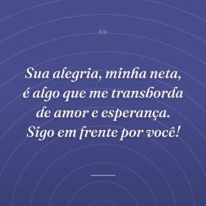 Sua alegria, minha neta, é algo que me transborda de amor e esperança. Sigo em frente por você!