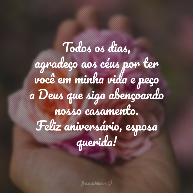 Todos os dias, agradeço aos céus por ter você em minha vida e peço a Deus que siga abençoando nosso casamento. Feliz aniversário, esposa querida!