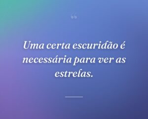 Uma certa escuridão é necessária para ver as estrelas.