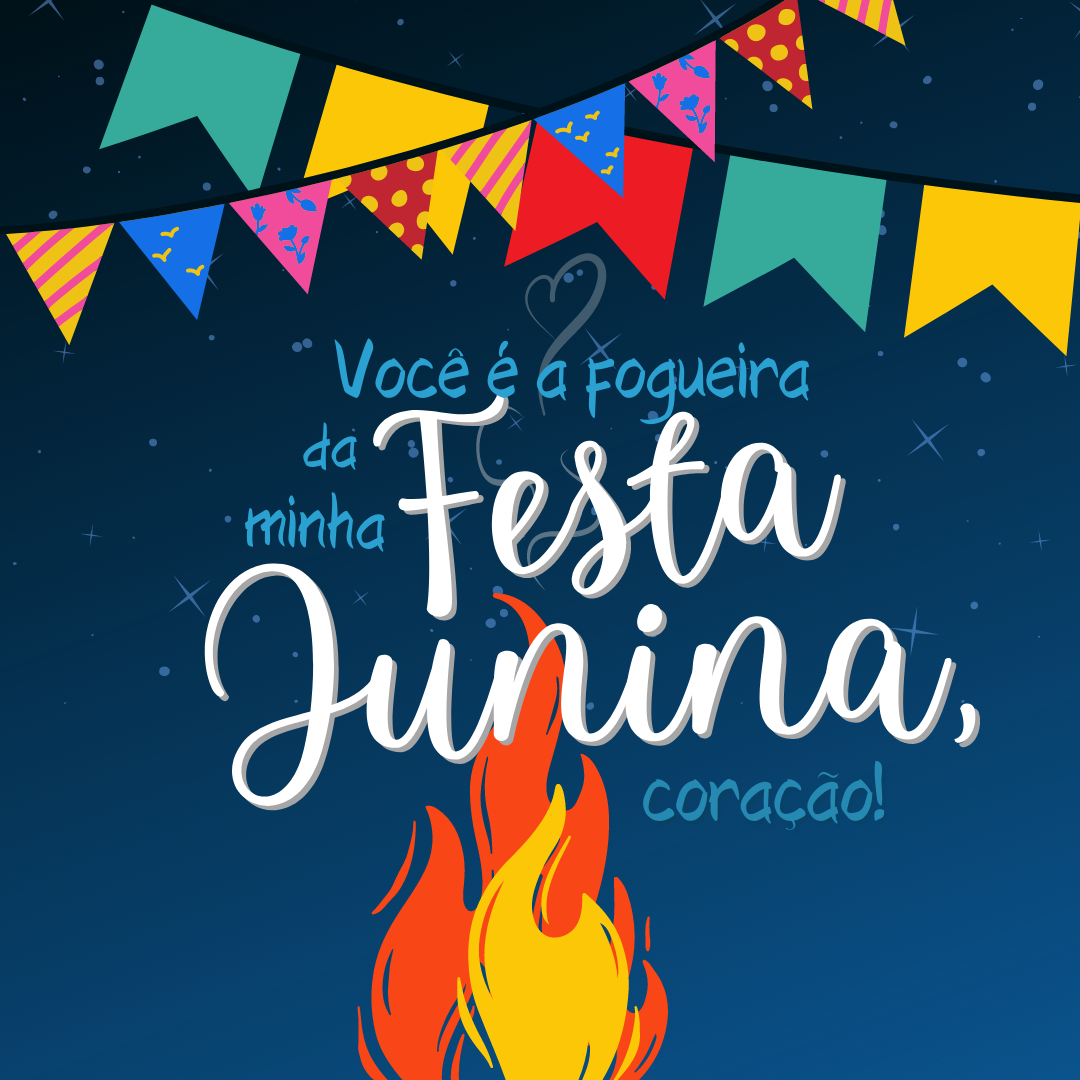 Você é a fogueira da minha festa junina, coração! 