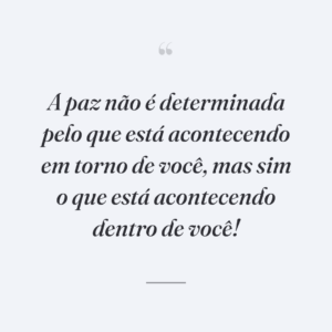 A paz não é determinada pelo que está acontecendo em torno de você, mas sim o que está acontecendo dentro de você!