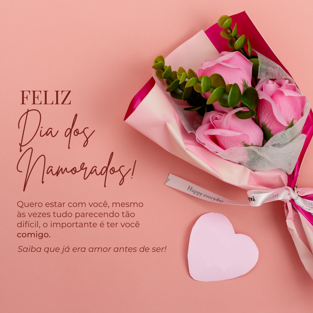 Feliz Dia dos Namorados! Quero estar com você, mesmo às vezes tudo parecendo tão difícil, o importante mesmo é ter você comigo. Saiba que já era amor antes de ser!