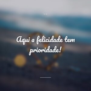 Aqui a felicidade tem prioridade!