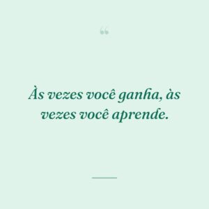 Às vezes você ganha, às vezes você aprende.