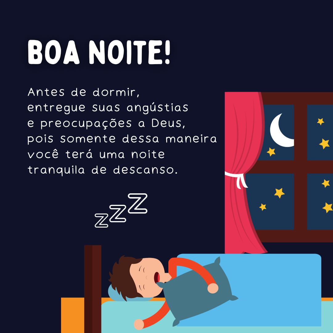 Boa noite! Antes de dormir, entregue suas angústias e preocupações a Deus, pois somente dessa maneira você terá uma noite tranquila de descanso.