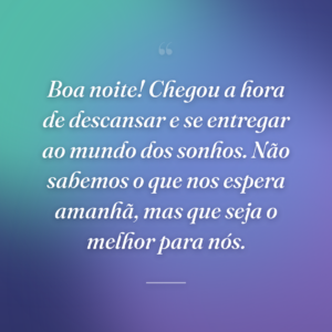 Boa noite! Chegou a hora de descansar e se entregar ao mundo dos sonhos. Não sabemos o que nos espera amanhã, mas que seja o melhor para nós.