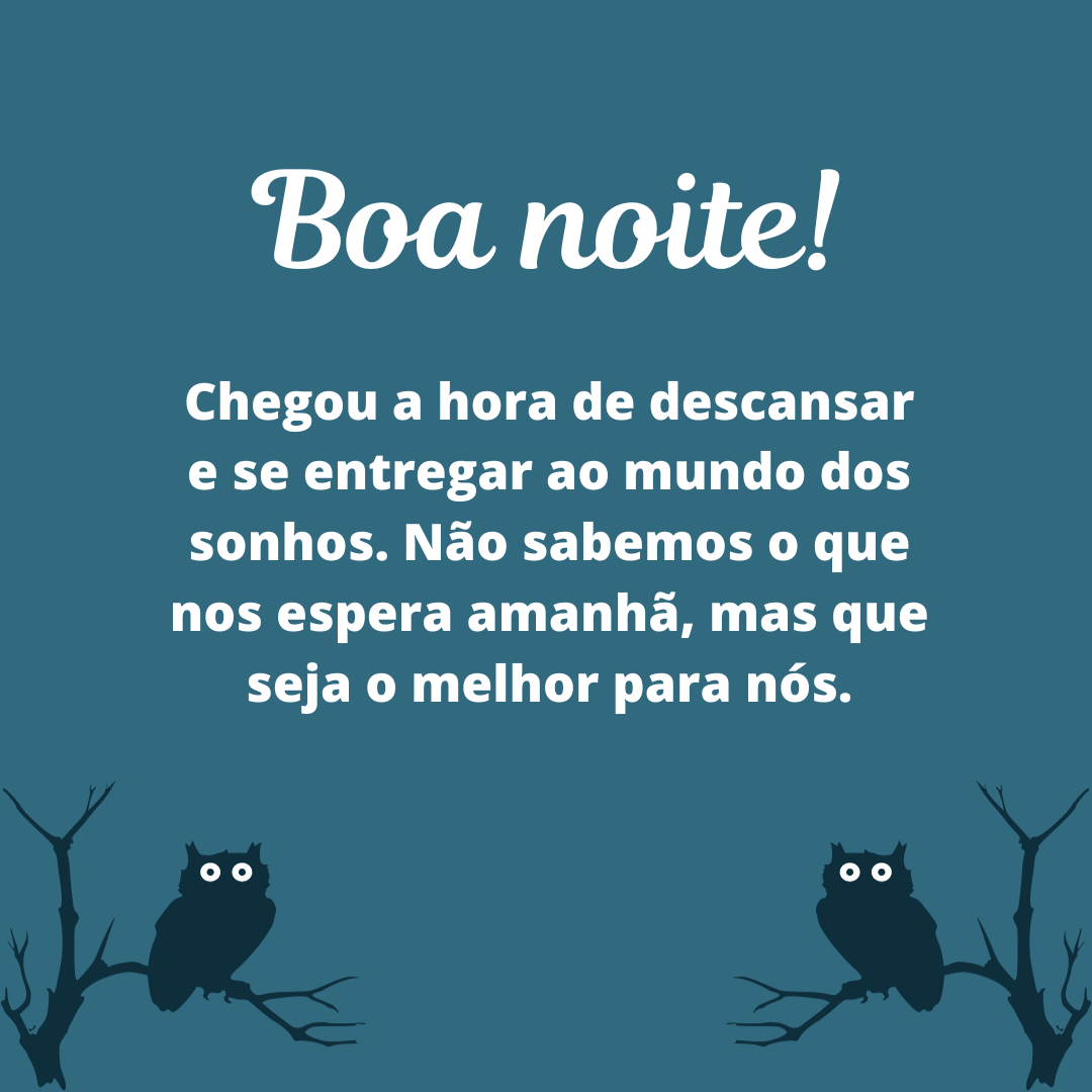 Boa noite! Chegou a hora de descansar e se entregar ao mundo dos sonhos. Não sabemos o que nos espera amanhã, mas que seja o melhor para nós.