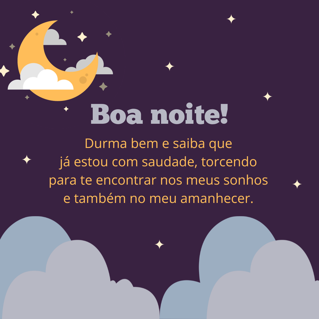 Boa noite! Durma bem e saiba que já estou com saudade, torcendo para te encontrar nos meus sonhos e também no meu amanhecer.