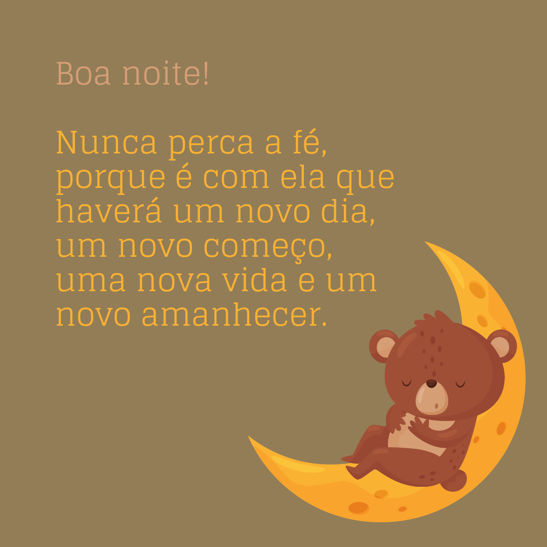 Boa noite! Nunca perca a fé, porque é com ela que haverá um novo dia, um novo começo, uma nova vida e um novo amanhecer.